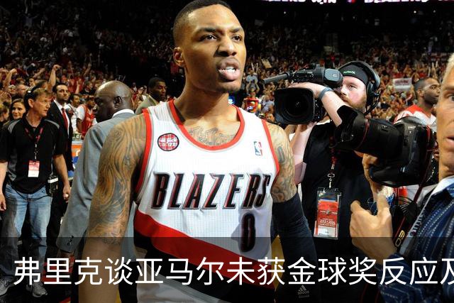 弗里克谈亚马尔未获金球奖反应及球队当前状态